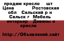 продам кресло (2 шт) › Цена ­ 1 200 - Ростовская обл., Сальский р-н, Сальск г. Мебель, интерьер » Диваны и кресла   